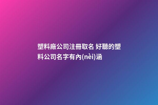 塑料廠公司注冊取名 好聽的塑料公司名字有內(nèi)涵-第1張-公司起名-玄機(jī)派